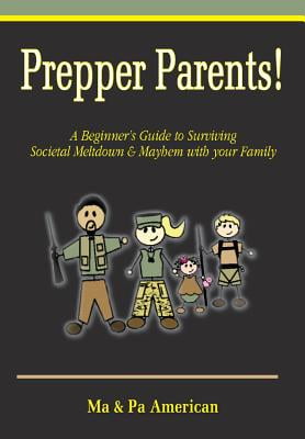 Prepper Parents! A Beginners Guide to Surviving Societal Meltdown & Mayhem with your Family